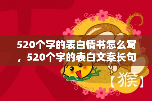 520个字的表白情书怎么写，520个字的表白文案长句