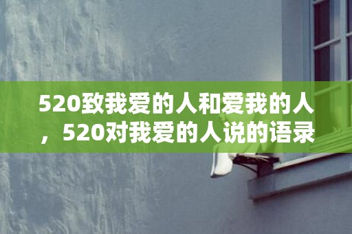 520致我爱的人和爱我的人，520对我爱的人说的语录