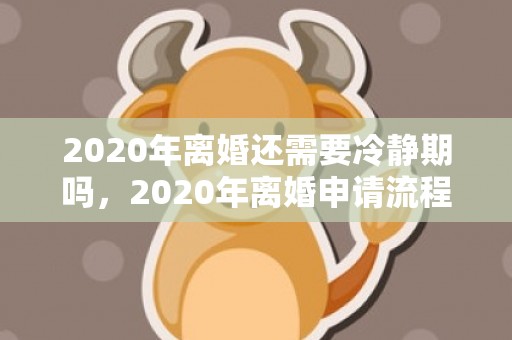 2020年离婚还需要冷静期吗，2020年离婚申请流程表