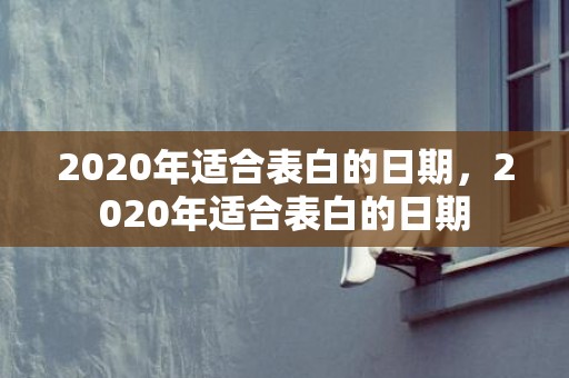 2020年适合表白的日期，2020年适合表白的日期
