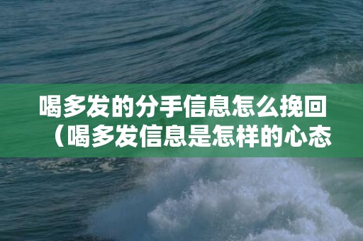 喝多发的分手信息怎么挽回（喝多发信息是怎样的心态）