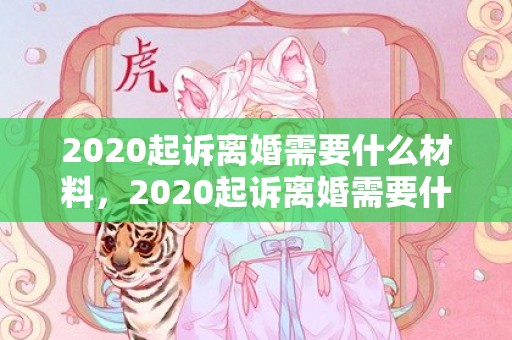 2020起诉离婚需要什么材料，2020起诉离婚需要什么材料