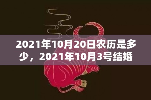 2021年10月20日农历是多少，2021年10月3号结婚好吗