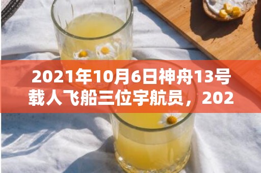 2021年10月6日神舟13号载人飞船三位宇航员，2021年10月2日结婚吉时