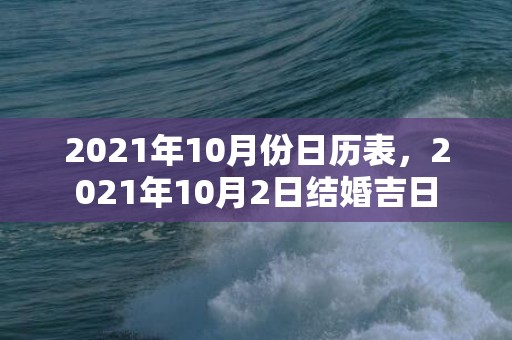 2021年10月份日历表，2021年10月2日结婚吉日