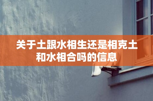 关于土跟水相生还是相克土和水相合吗的信息