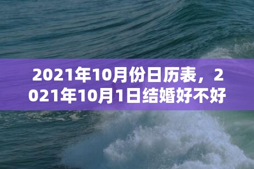 2021年10月份日历表，2021年10月1日结婚好不好