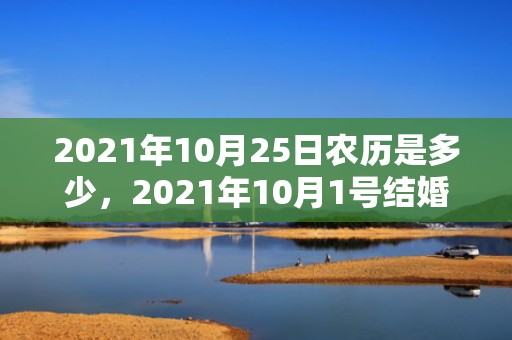2021年10月25日农历是多少，2021年10月1号结婚好不好