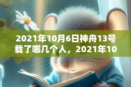 2021年10月6日神舟13号载了哪几个人，2021年10月1号结婚合适吗