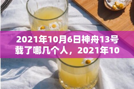 2021年10月6日神舟13号载了哪几个人，2021年10月10日是星期几
