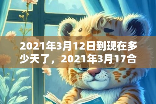 2021年3月12日到现在多少天了，2021年3月17合适结婚吗