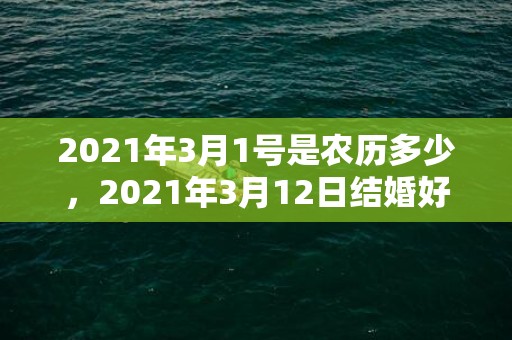 2021年3月1号是农历多少，2021年3月12日结婚好吗