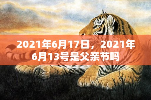 2021年6月17日，2021年6月13号是父亲节吗