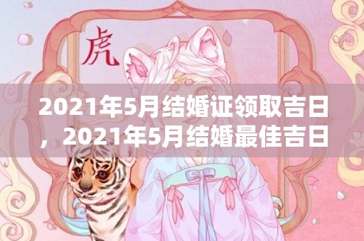 2021年5月结婚证领取吉日，2021年5月结婚最佳吉日期