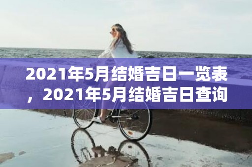 2021年5月结婚吉日一览表，2021年5月结婚吉日查询