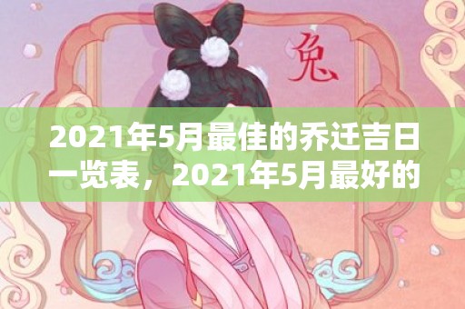 2021年5月最佳的乔迁吉日一览表，2021年5月最好的结婚日子