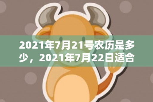 2021年7月21号农历是多少，2021年7月22日适合结婚吗