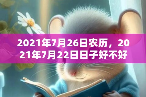 2021年7月26日农历，2021年7月22日日子好不好