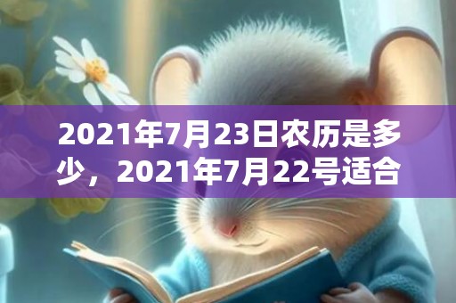 2021年7月23日农历是多少，2021年7月22号适合领证吗