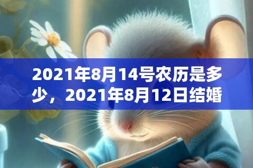 2021年8月14号农历是多少，2021年8月12日结婚好吗