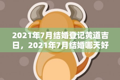 2021年7月结婚登记黄道吉日，2021年7月结婚哪天好日子