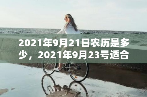2021年9月21日农历是多少，2021年9月23号适合结婚吗