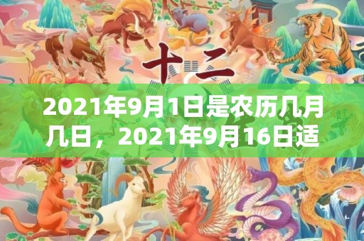 2021年9月1日是农历几月几日，2021年9月16日适合结婚吗