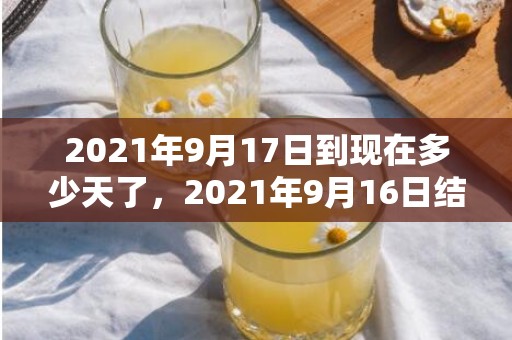 2021年9月17日到现在多少天了，2021年9月16日结婚好吗