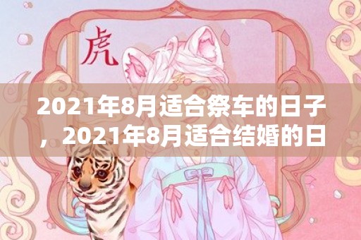 2021年8月适合祭车的日子，2021年8月适合结婚的日期