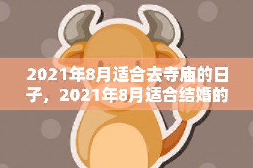 2021年8月适合去寺庙的日子，2021年8月适合结婚的日子