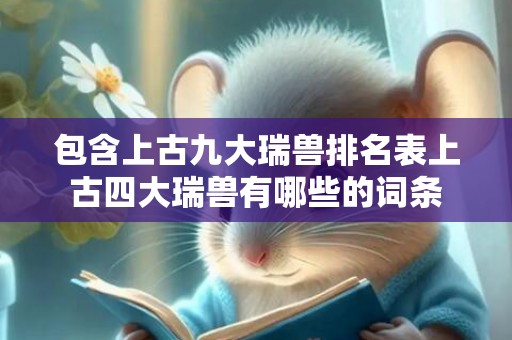 包含上古九大瑞兽排名表上古四大瑞兽有哪些的词条
