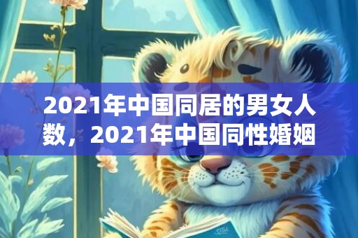 2021年中国同居的男女人数，2021年中国同性婚姻法