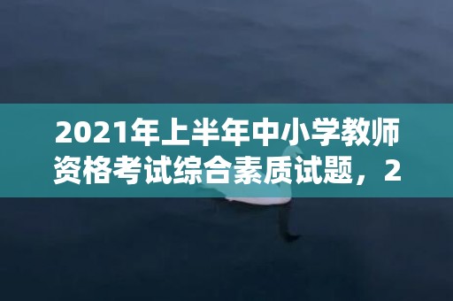 2021年上半年中小学教师资格考试综合素质试题，2021年上半年结婚数据统计