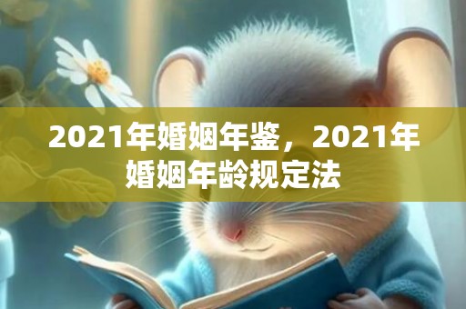 2021年婚姻年鉴，2021年婚姻年龄规定法