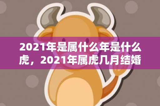 2021年是属什么年是什么虎，2021年属虎几月结婚好