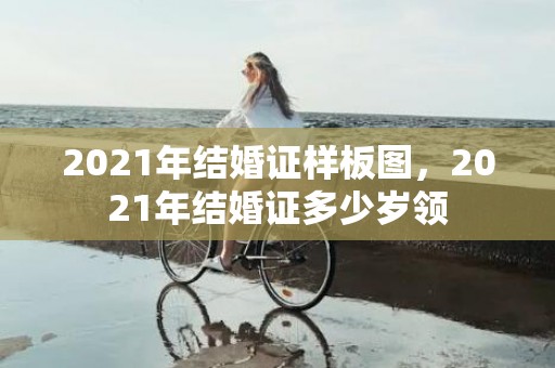 2021年结婚证样板图，2021年结婚证多少岁领