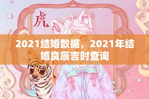 2021结婚数据，2021年结婚良辰吉时查询