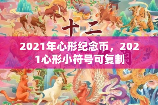 2021年心形纪念币，2021心形小符号可复制