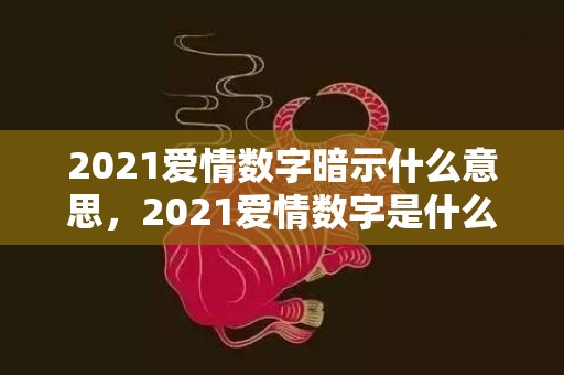 2021爱情数字暗示什么意思，2021爱情数字是什么意思