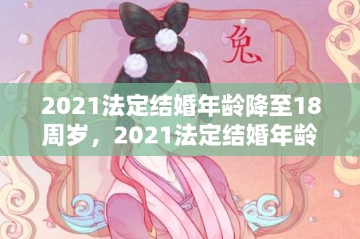 2021法定结婚年龄降至18周岁，2021法定结婚年龄多大