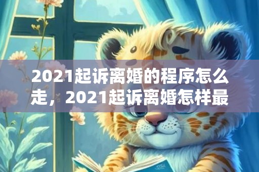 2021起诉离婚的程序怎么走，2021起诉离婚怎样最快立案