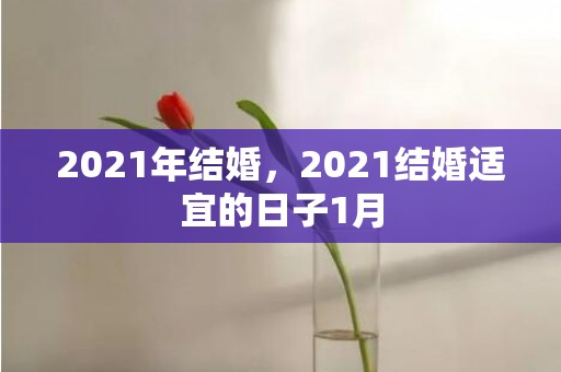 2021年结婚，2021结婚适宜的日子1月