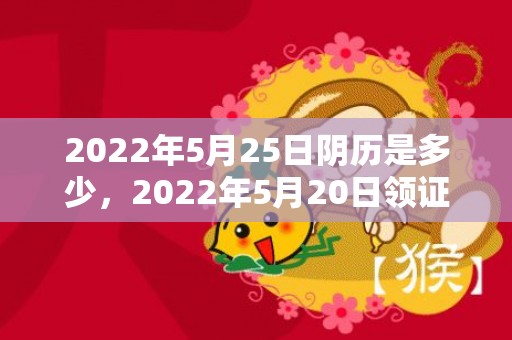 2022年5月25日阴历是多少，2022年5月20日领证结婚