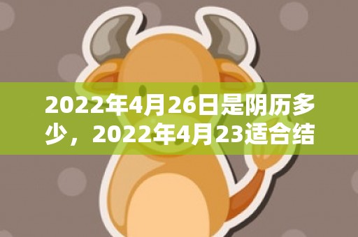2022年4月26日是阴历多少，2022年4月23适合结婚吗