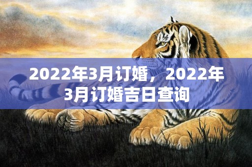 2022年3月订婚，2022年3月订婚吉日查询