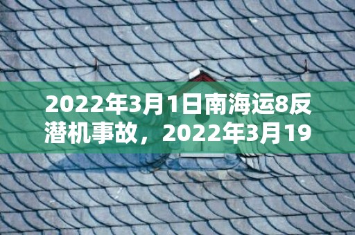 2022年3月1日南海运8反潜机事故，2022年3月19日结婚吉日吗