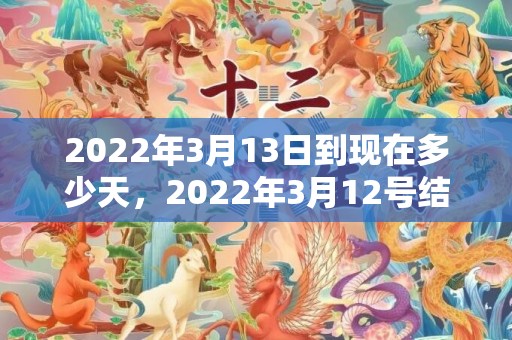 2022年3月13日到现在多少天，2022年3月12号结婚好吗