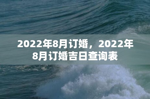 2022年8月订婚，2022年8月订婚吉日查询表