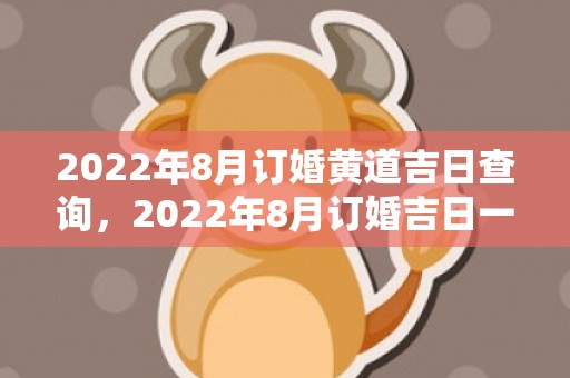 2022年8月订婚黄道吉日查询，2022年8月订婚吉日一览表