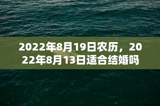 2022年8月19日农历，2022年8月13日适合结婚吗